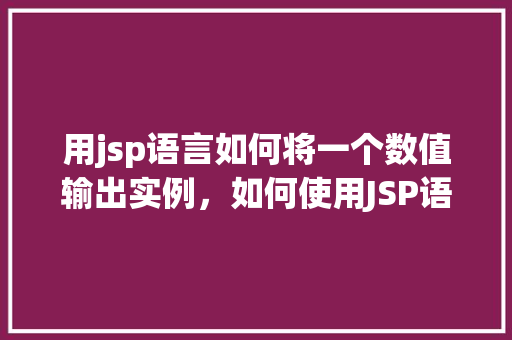 用jsp语言如何将一个数值输出实例，如何使用JSP语言输出数值实例  第1张