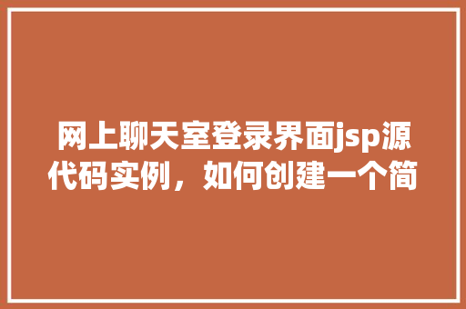 网上聊天室登录界面jsp源代码实例，如何创建一个简单的网上聊天室登录界面jsp源代码实例  第1张
