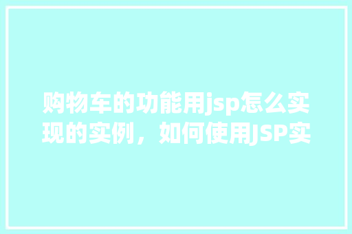 购物车的功能用jsp怎么实现的实例，如何使用JSP实现购物车功能的实例教程