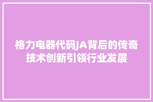 格力电器代码JA背后的传奇技术创新引领行业发展