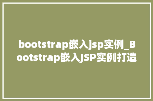 bootstrap嵌入jsp实例_Bootstrap嵌入JSP实例打造现代网页的利器