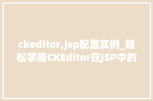 ckeditor,jsp配置实例_轻松掌握CKEditor在JSP中的配置实例详解