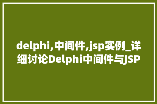 delphi,中间件,jsp实例_详细讨论Delphi中间件与JSP实例的融合与应用 第1张 delphi,中间件,jsp实例_详细讨论Delphi中间件与JSP实例的融合与应用 第1张