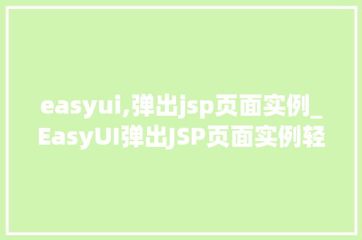 easyui,弹出jsp页面实例_EasyUI弹出JSP页面实例轻松实现页面跳转的方法 第1张 easyui,弹出jsp页面实例_EasyUI弹出JSP页面实例轻松实现页面跳转的方法 第1张