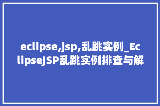 eclipse,jsp,乱跳实例_EclipseJSP乱跳实例排查与解决之路 第1张 eclipse,jsp,乱跳实例_EclipseJSP乱跳实例排查与解决之路 第1张