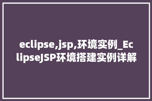 eclipse,jsp,环境实例_EclipseJSP环境搭建实例详解新手入门指南