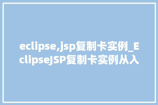 eclipse,jsp复制卡实例_EclipseJSP复制卡实例从入门到方法