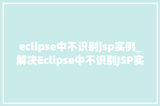 eclipse中不识别jsp实例_解决Eclipse中不识别JSP实例的困惑