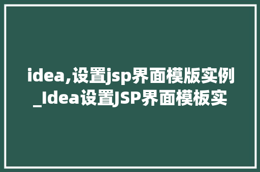idea,设置jsp界面模版实例_Idea设置JSP界面模板实例从入门到精通  第1张