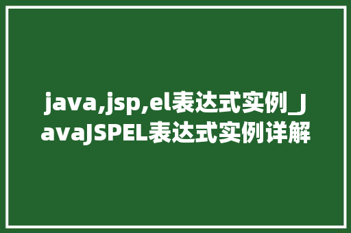 java,jsp,el表达式实例_JavaJSPEL表达式实例详解实战方法与应用场景 第1张 java,jsp,el表达式实例_JavaJSPEL表达式实例详解实战方法与应用场景 第1张