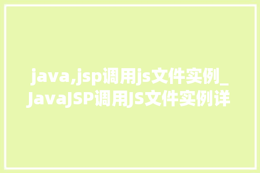 java,jsp调用js文件实例_JavaJSP调用JS文件实例详解实现动态交互的奥秘