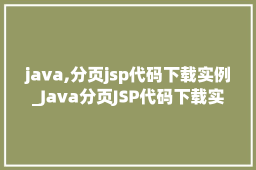 java,分页jsp代码下载实例_Java分页JSP代码下载实例轻松实现分页显示,让你的网页更高效 第1张 java,分页jsp代码下载实例_Java分页JSP代码下载实例轻松实现分页显示,让你的网页更高效 第1张