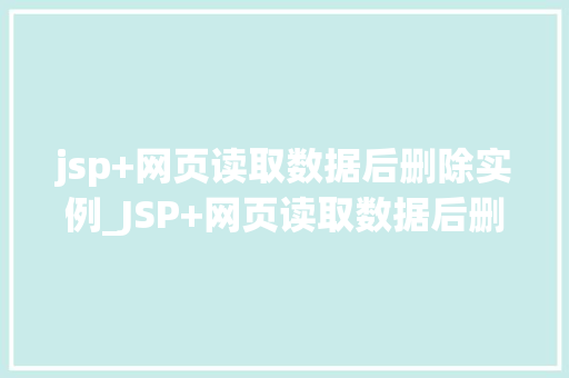 jsp+网页读取数据后删除实例_JSP+网页读取数据后删除实例高效的数据管理利器 第1张 jsp+网页读取数据后删除实例_JSP+网页读取数据后删除实例高效的数据管理利器 第1张
