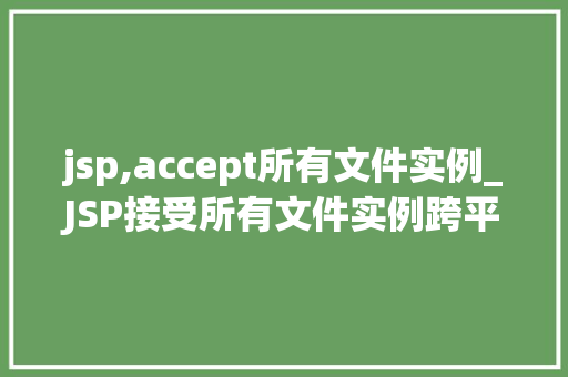 jsp,accept所有文件实例_JSP接受所有文件实例跨平台、高效处理文件上传的方法 第1张 jsp,accept所有文件实例_JSP接受所有文件实例跨平台、高效处理文件上传的方法 第1张