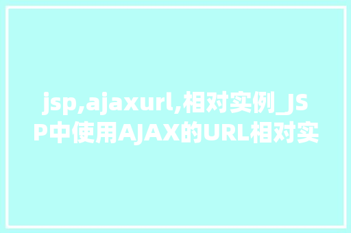 jsp,ajaxurl,相对实例_JSP中使用AJAX的URL相对实例详解  第1张