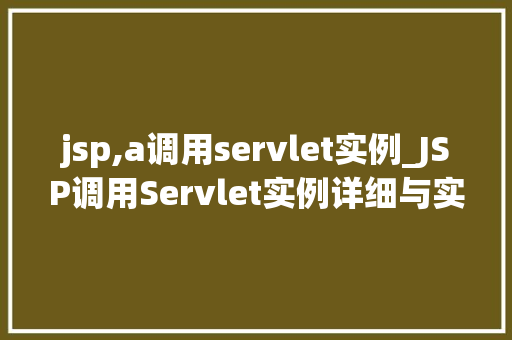 jsp,a调用servlet实例_JSP调用Servlet实例详细与实战例子 第1张 jsp,a调用servlet实例_JSP调用Servlet实例详细与实战例子 第1张