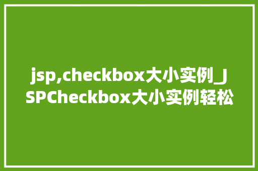 jsp,checkbox大小实例_JSPCheckbox大小实例轻松实现个化表单设计 第1张 jsp,checkbox大小实例_JSPCheckbox大小实例轻松实现个化表单设计 第1张