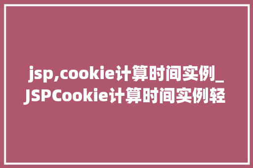 jsp,cookie计算时间实例_JSPCookie计算时间实例轻松掌握时间统计方法