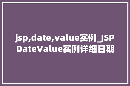 jsp,date,value实例_JSPDateValue实例详细日期处理在Java中的运用 第1张 jsp,date,value实例_JSPDateValue实例详细日期处理在Java中的运用 第1张