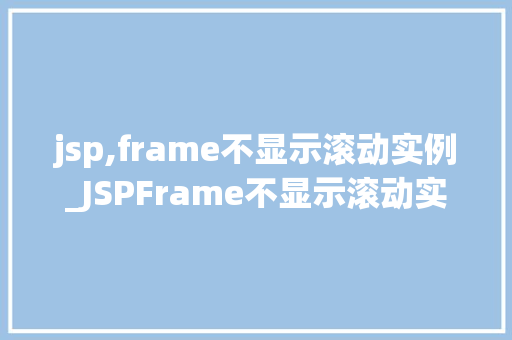 jsp,frame不显示滚动实例_JSPFrame不显示滚动实例的尴尬排查与解决之路 第1张 jsp,frame不显示滚动实例_JSPFrame不显示滚动实例的尴尬排查与解决之路 第1张