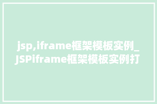 jsp,iframe框架模板实例_JSPiframe框架模板实例打造网页布局新高度 第1张 jsp,iframe框架模板实例_JSPiframe框架模板实例打造网页布局新高度 第1张