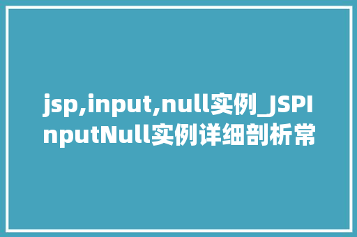 jsp,input,null实例_JSPInputNull实例详细剖析常见问题及解决方法