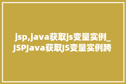 jsp,java获取js变量实例_JSPJava获取JS变量实例跨足前端与后端的桥梁  第1张