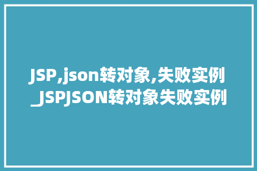 JSP,json转对象,失败实例_JSPJSON转对象失败实例剖析常见问题与解决方法 第1张 JSP,json转对象,失败实例_JSPJSON转对象失败实例剖析常见问题与解决方法 第1张
