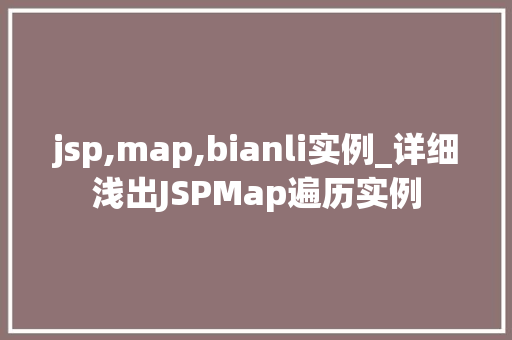 jsp,map,bianli实例_详细浅出JSPMap遍历实例 第1张 jsp,map,bianli实例_详细浅出JSPMap遍历实例 第1张