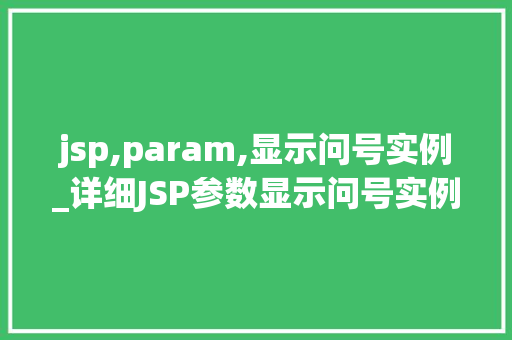 jsp,param,显示问号实例_详细JSP参数显示问号实例常见问题及解决方法 第1张 jsp,param,显示问号实例_详细JSP参数显示问号实例常见问题及解决方法 第1张