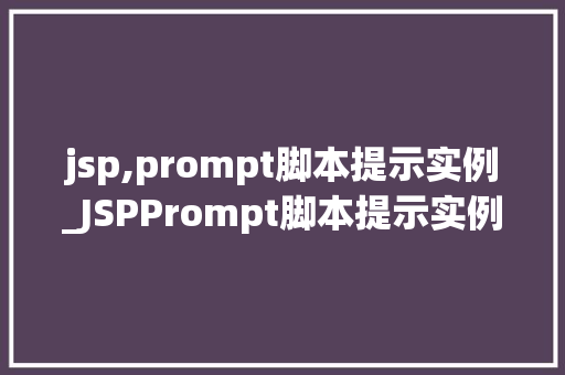 jsp,prompt脚本提示实例_JSPPrompt脚本提示实例带你走进JSP的交互世界 第1张 jsp,prompt脚本提示实例_JSPPrompt脚本提示实例带你走进JSP的交互世界 第1张