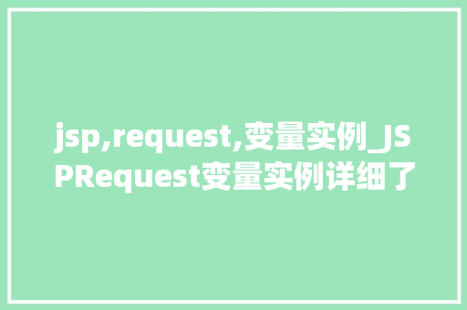jsp,request,变量实例_JSPRequest变量实例详细了解JSP中的请求处理与传递  第1张