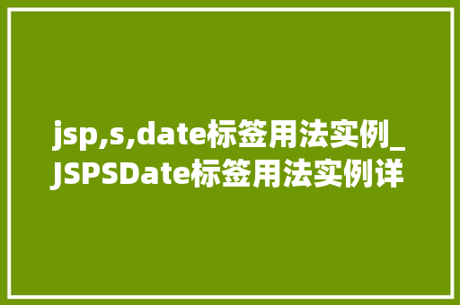 jsp,s,date标签用法实例_JSPSDate标签用法实例详解轻松掌握日期处理方法  第1张