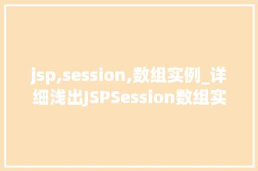 jsp,session,数组实例_详细浅出JSPSession数组实例轻松掌握会话管理方法 第1张 jsp,session,数组实例_详细浅出JSPSession数组实例轻松掌握会话管理方法 第1张