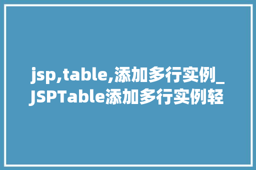 jsp,table,添加多行实例_JSPTable添加多行实例轻松实现动态数据展示 第1张 jsp,table,添加多行实例_JSPTable添加多行实例轻松实现动态数据展示 第1张
