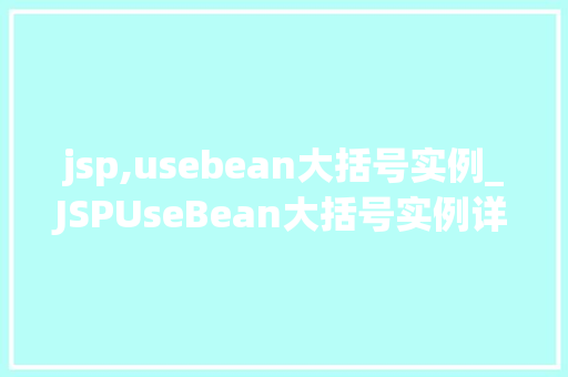 jsp,usebean大括号实例_JSPUseBean大括号实例详细浅出JSP中Bean的使用