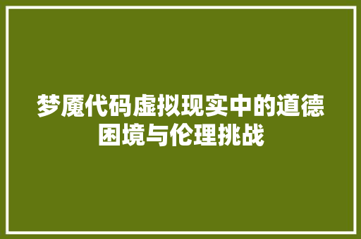 梦魇代码虚拟现实中的道德困境与伦理挑战