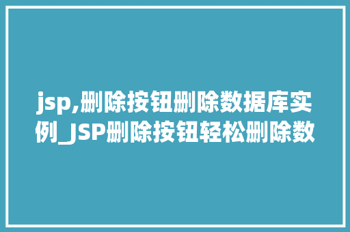 jsp,删除按钮删除数据库实例_JSP删除按钮轻松删除数据库实例实操指南与方法分享  第1张
