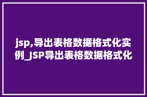 jsp,导出表格数据格式化实例_JSP导出表格数据格式化实例轻松实现数据导出与美化