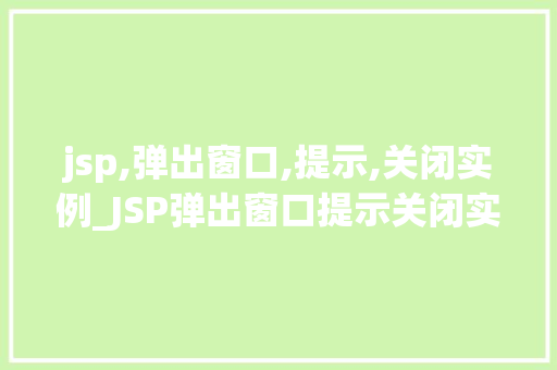 jsp,弹出窗口,提示,关闭实例_JSP弹出窗口提示关闭实例轻松实现网页互动体验 第1张 jsp,弹出窗口,提示,关闭实例_JSP弹出窗口提示关闭实例轻松实现网页互动体验 第1张