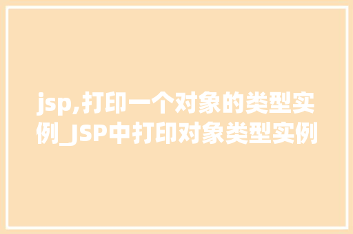 jsp,打印一个对象的类型实例_JSP中打印对象类型实例的完整指南
