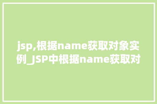 jsp,根据name获取对象实例_JSP中根据name获取对象实例的详细与实战 第1张 jsp,根据name获取对象实例_JSP中根据name获取对象实例的详细与实战 第1张