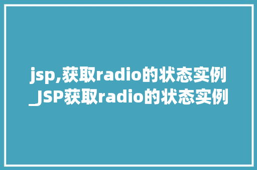 jsp,获取radio的状态实例_JSP获取radio的状态实例实战与方法分享 第1张 jsp,获取radio的状态实例_JSP获取radio的状态实例实战与方法分享 第1张