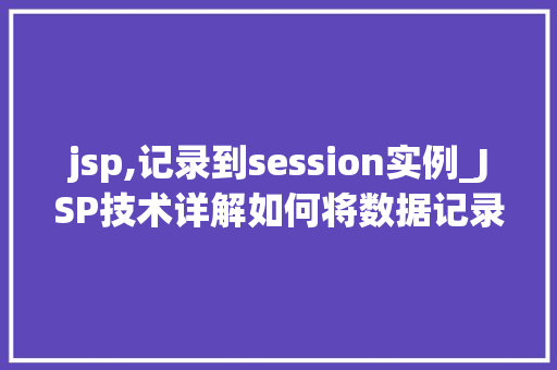 jsp,记录到session实例_JSP技术详解如何将数据记录到Session实例  第1张