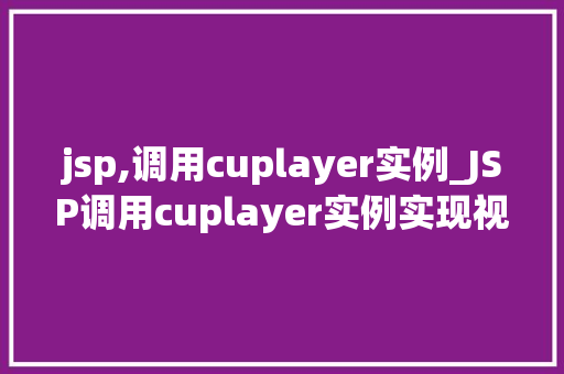 jsp,调用cuplayer实例_JSP调用cuplayer实例实现视频播放的便捷之路 第1张 jsp,调用cuplayer实例_JSP调用cuplayer实例实现视频播放的便捷之路 第1张