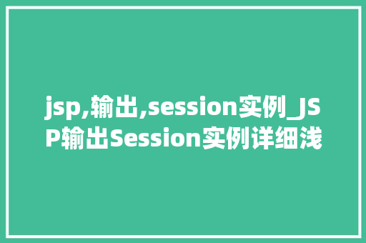 jsp,输出,session实例_JSP输出Session实例详细浅出掌握会话管理方法 第1张 jsp,输出,session实例_JSP输出Session实例详细浅出掌握会话管理方法 第1张