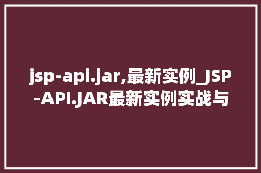 jsp-api.jar,最新实例_JSP-API.JAR最新实例实战与详细讨论 第1张 jsp-api.jar,最新实例_JSP-API.JAR最新实例实战与详细讨论 第1张