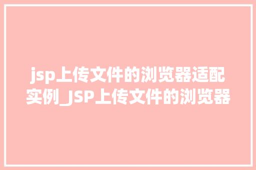 jsp上传文件的浏览器适配实例_JSP上传文件的浏览器适配实例轻松应对不同浏览器的挑战