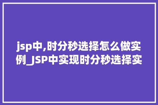 jsp中,时分秒选择怎么做实例_JSP中实现时分秒选择实例详解与实战方法  第1张