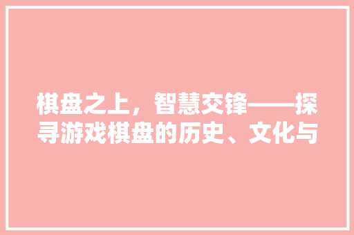 棋盘之上，智慧交锋——探寻游戏棋盘的历史、文化与魅力